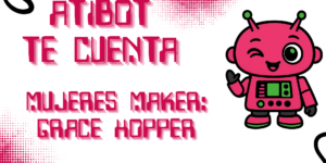 Grace Hopper | Mujeres Maker – Atibot te cuenta